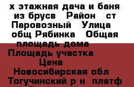 2х этажная дача и баня из брусв › Район ­ ст Паровозный › Улица ­ общ Рябинка › Общая площадь дома ­ 72 › Площадь участка ­ 600 › Цена ­ 920 - Новосибирская обл., Тогучинский р-н, платф Паровозный нп Недвижимость » Дома, коттеджи, дачи продажа   